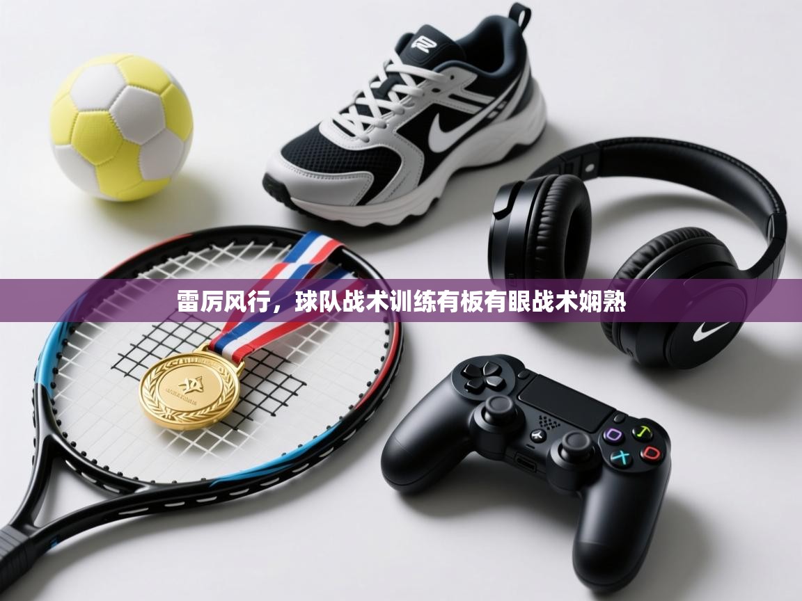 雷厉风行,球队战术训练有板有眼战术娴熟 第2张