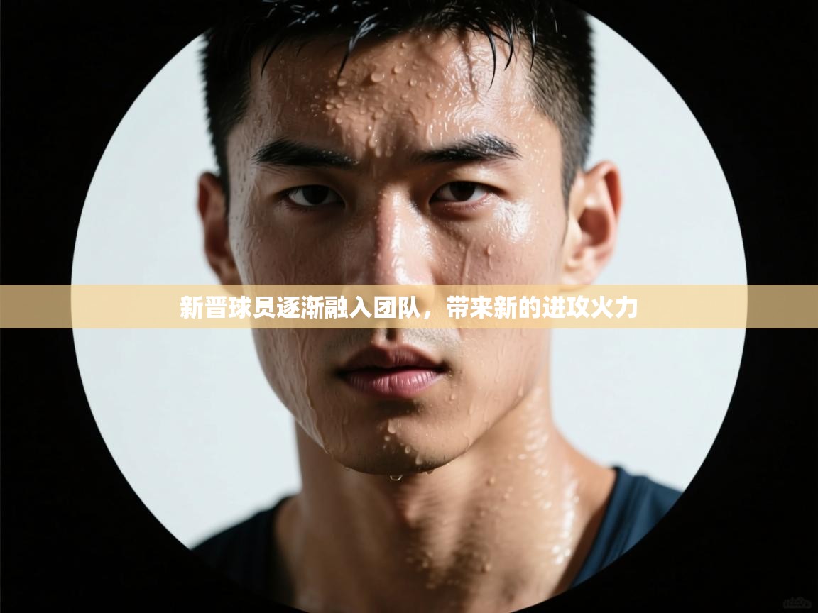 新晋球员逐渐融入团队，带来新的进攻火力  第2张