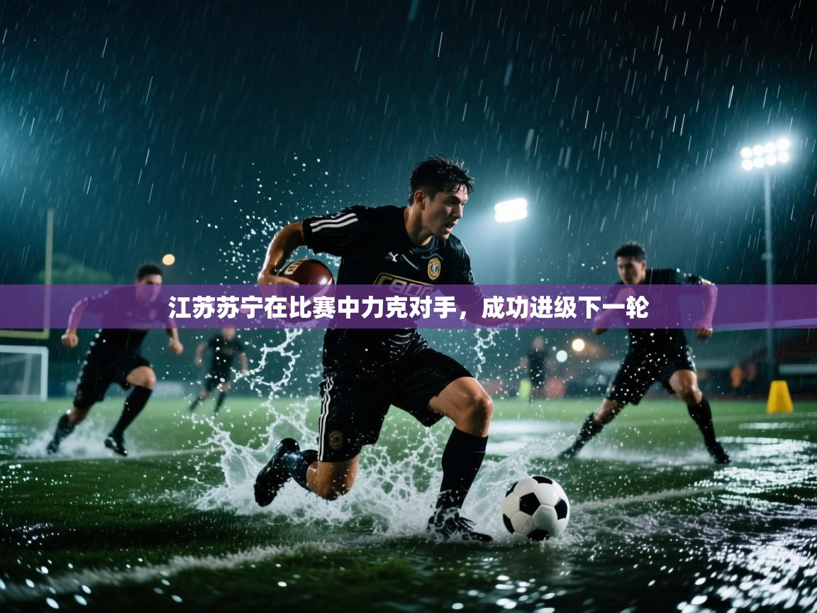 江苏苏宁在比赛中力克对手,成功进级下一轮 第2张